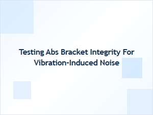 Testing Abs Bracket Integrity for Vibration Noise