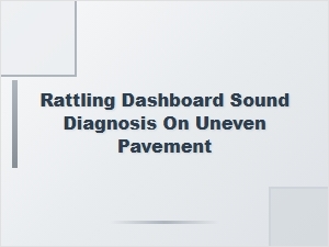 Diagnosing Rattling Dashboard Sounds on Uneven Pavement