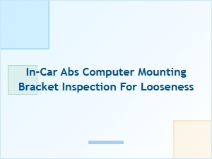 Inspecting the in-Car Abs Computer Mounting Bracket